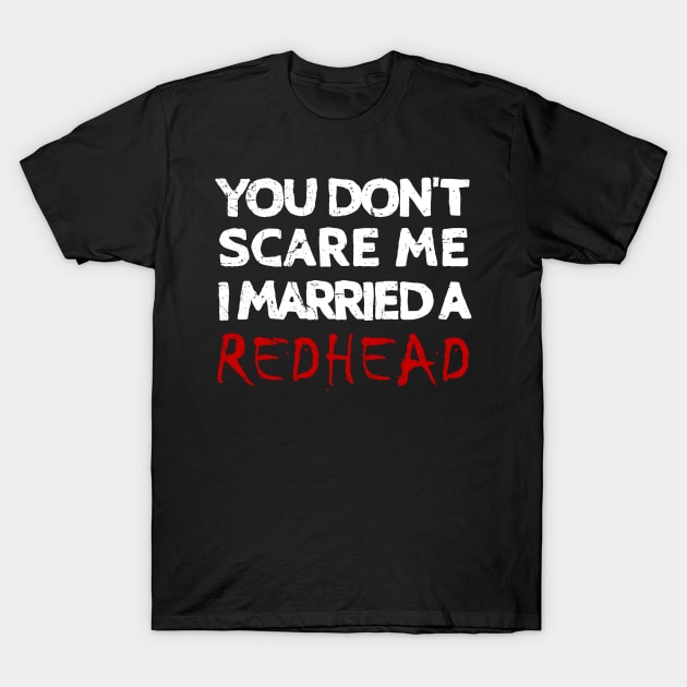 You Don't Scare Me I Married A Redhead Ginger Wife T-Shirt by JohnnyxPrint